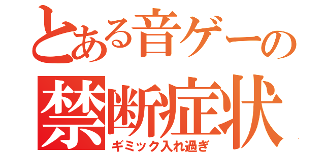 とある音ゲーの禁断症状（ギミック入れ過ぎ）