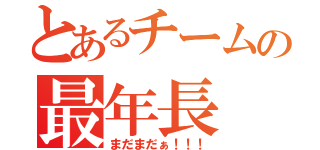 とあるチームの最年長（まだまだぁ！！！）