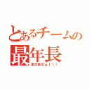 とあるチームの最年長（まだまだぁ！！！）