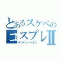 とあるスケベのコスプレ学園Ⅱ（デリバリーヘルス）