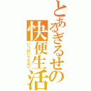 とあるぎるせの快便生活☆（いっぱいでたお☆）