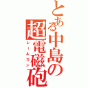 とある中島の超電磁砲（レールガン）