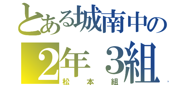 とある城南中の２年３組（松本組）