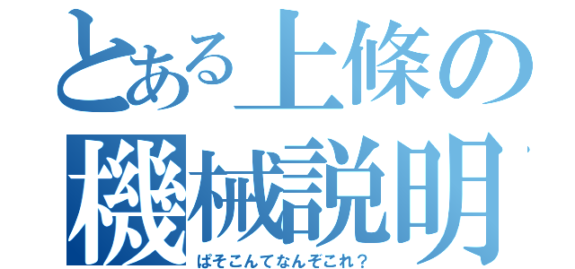 とある上條の機械説明（ぱそこんてなんぞこれ？）