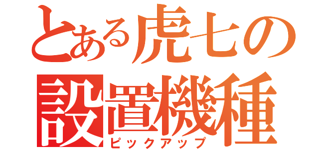 とある虎七の設置機種（ピックアップ）