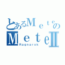 とあるＭｅｔｅｏｒのＭｅｔｅｏｒⅡ（Ｒａｇｎａｒｏｋ）