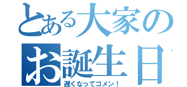 とある大家のお誕生日（遅くなってゴメン！）