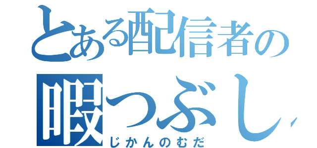 とある配信者の暇つぶし（じかんのむだ）