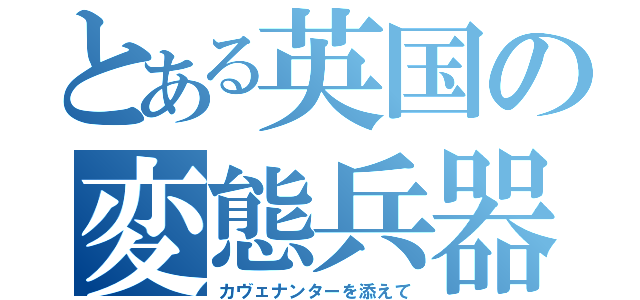 とある英国の変態兵器（カヴェナンターを添えて）