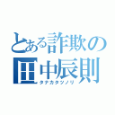 とある詐欺の田中辰則（タナカタツノリ）