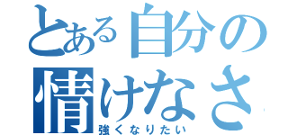 とある自分の情けなさ（強くなりたい）