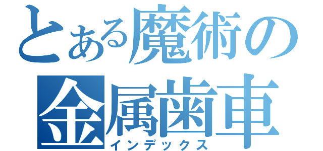 とある魔術の金属歯車人生（インデックス）