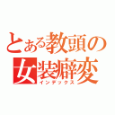 とある教頭の女装癖変態幼女愛好家（インデックス）