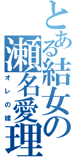 とある結女の瀬名愛理（オレの嫁）