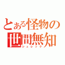 とある怪物の世間無知（シュレック）