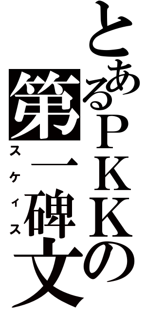 とあるＰＫＫの第一碑文（スケィス）