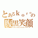 とあるｋｏｒｏの腹黒笑顔（ブラックエンジェル）