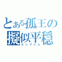 とある孤王の擬似平穏（エンブレム）