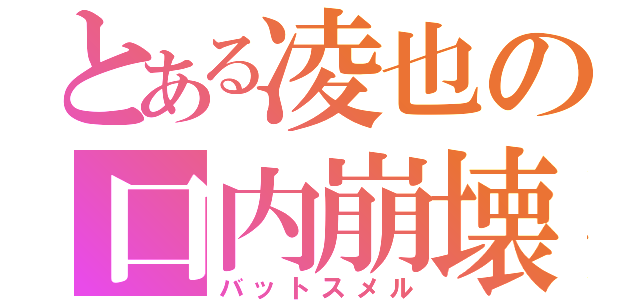 とある凌也の口内崩壊（バットスメル）