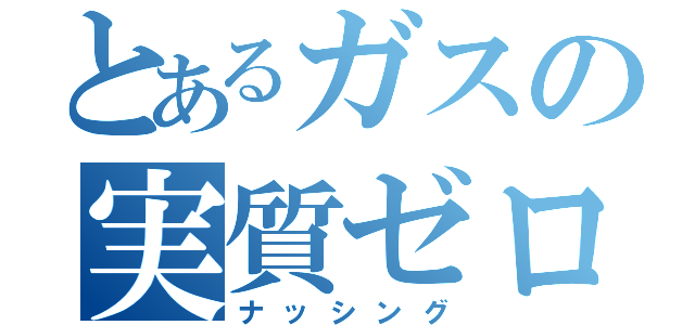 とあるガスの実質ゼロ（ナッシング）