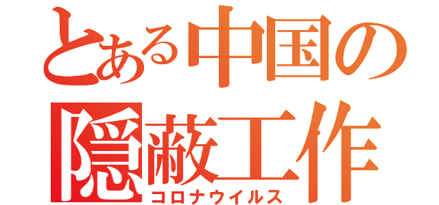 とある中国の隠蔽工作（コロナウイルス）