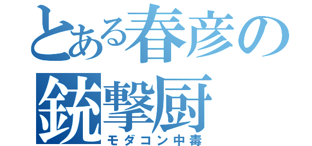 とある春彦の銃撃厨（モダコン中毒）