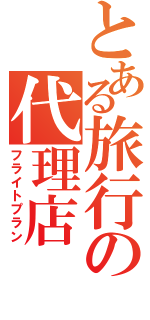 とある旅行の代理店（フライトプラン）