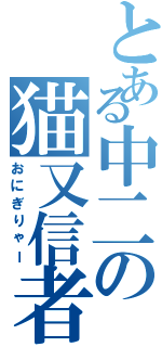 とある中二の猫又信者（おにぎりゃー）