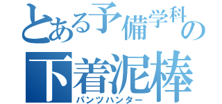 とある予備学科の下着泥棒（パンツハンター）