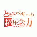 とあるバギーの超圧念力（サイキコネシス）