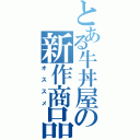 とある牛丼屋の新作商品（オススメ）