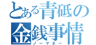 とある青砥の金銭事情（ノーマネー）