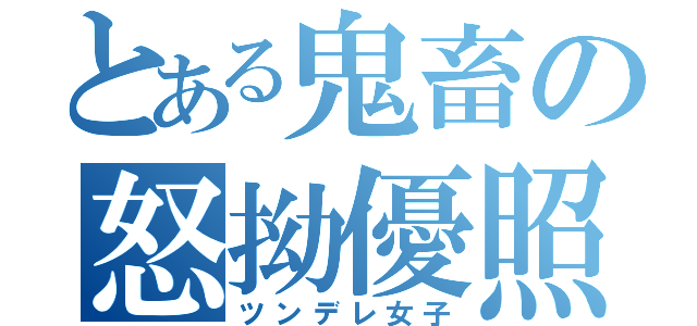 とある鬼畜の怒拗優照女（ツンデレ女子）