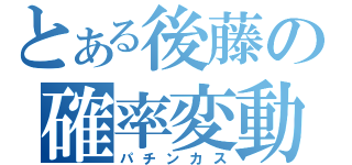 とある後藤の確率変動（パチンカス）