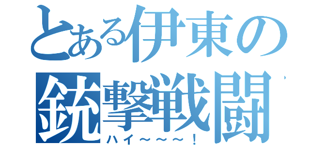 とある伊東の銃撃戦闘（ハイ～～～！）