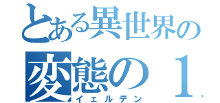 とある異世界の変態の１人（イェルデン）