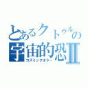 とあるクトゥルーの宇宙的恐怖Ⅱ（コズミックホラー）