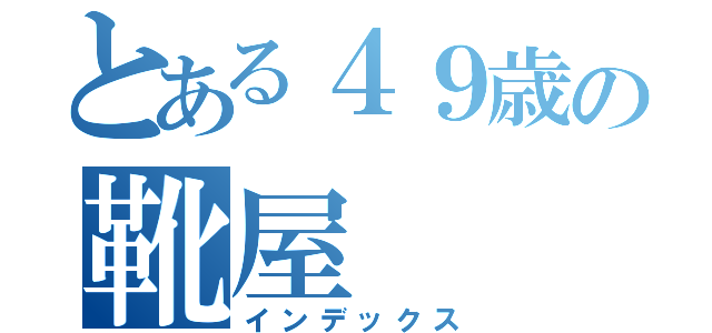 とある４９歳の靴屋（インデックス）