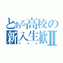 とある高校の新入生歓迎Ⅱ（ｈａａ）