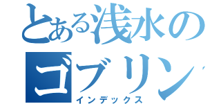 とある浅水のゴブリン日記（インデックス）