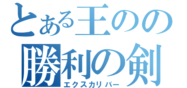 とある王のの勝利の剣（エクスカリバー）