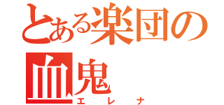 とある楽団の血鬼（エレナ）