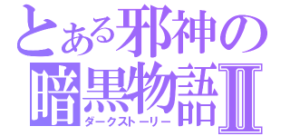 とある邪神の暗黒物語Ⅱ（ダークストーリー）