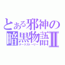 とある邪神の暗黒物語Ⅱ（ダークストーリー）