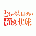 とある駄目♂の超変化球（スライダー）