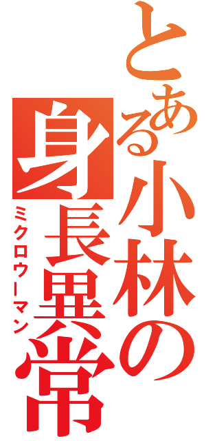 とある小林の身長異常（ミクロウーマン）