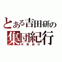 とある吉田研の集団紀行（卒 業 旅 行）