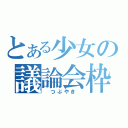 とある少女の議論会枠（　つぶやき　）