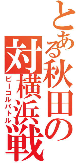 とある秋田の対横浜戦Ⅱ（ビーコルバトル）