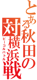 とある秋田の対横浜戦Ⅱ（ビーコルバトル）